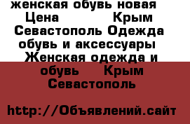 женская обувь новая  › Цена ­ 3 000 - Крым, Севастополь Одежда, обувь и аксессуары » Женская одежда и обувь   . Крым,Севастополь